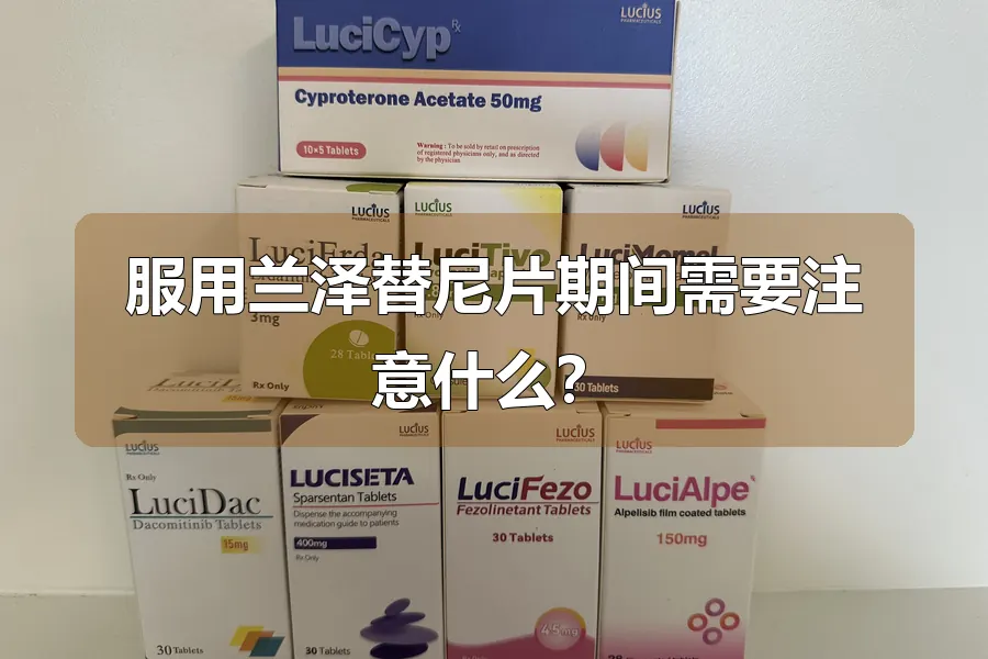服用兰泽替尼片期间需要注意什么？