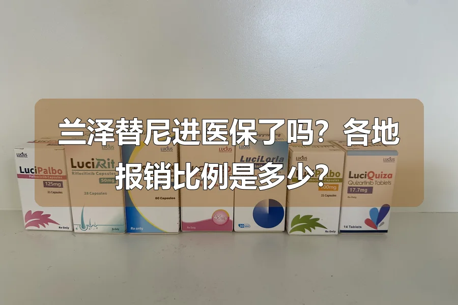 兰泽替尼进医保了吗？各地报销比例是多少？